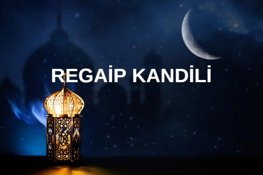 Regaip Kandili'nin Anlamı, Önemi ve İbadetleri